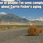 tumbleweed | Number of people I've seen complaining about Carrie Fisher's aging. | image tagged in tumbleweed,memes | made w/ Imgflip meme maker