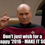 Picard Engage | Don't just wish for a Happy '2016 - MAKE IT SO!! | image tagged in picard engage | made w/ Imgflip meme maker