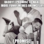 Honor your father | DADDY! I PROMISE TO MAKE MORE FUNNY MEMES ON IMGFLIP! I PROMISE! | image tagged in slap | made w/ Imgflip meme maker