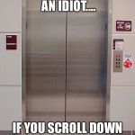 elevator lift 123 | HOW TO ENTERTAIN AN IDIOT.... IF YOU SCROLL DOWN THE LIFT GOES UP! | image tagged in elevator lift 123 | made w/ Imgflip meme maker