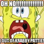 shocked spongebob | OH NO!!!!!!!!!!!!!!! I'M OUT OF KRABBY PATTIES!!! | image tagged in shocked spongebob | made w/ Imgflip meme maker