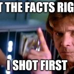 Angry Han Solo | GET THE FACTS RIGHT I SHOT FIRST | image tagged in angry han solo | made w/ Imgflip meme maker