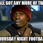 hey yall got some more of that cocaine?  | Y'ALL GOT ANY MORE OF THAT THURSDAY NIGHT FOOTBALL | image tagged in hey yall got some more of that cocaine | made w/ Imgflip meme maker