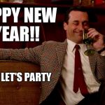 Don Draper New Years Eve | HAPPY NEW YEAR!! NOW LET'S PARTY | image tagged in don draper new years eve | made w/ Imgflip meme maker