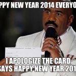 Steve Harvey | HAPPY NEW YEAR 2014 EVERYONE. I APOLOGIZE THE CARD SAYS HAPPY NEW YEAR 2016 | image tagged in steve harvey | made w/ Imgflip meme maker