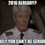 2015 is Oveur, Roger | 2016 ALREADY? SURELY YOU CAN'T BE SERIOUS? | image tagged in captain oveur,2016,airplane | made w/ Imgflip meme maker