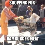 Hamburger meat  | SHOPPING FOR HAMBURGER MEAT | image tagged in ronald mcdonald,memes | made w/ Imgflip meme maker