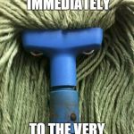 Angry Mop enters elevator | TAKE ME IMMEDIATELY TO THE VERY FIRST FLOOR! | image tagged in angry mop,elevator | made w/ Imgflip meme maker