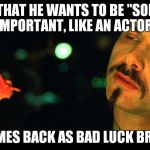That would be awesome! | SAYS THAT HE WANTS TO BE "SOMEONE IMPORTANT, LIKE AN ACTOR" COMES BACK AS BAD LUCK BRIAN | image tagged in cypher steak,bad luck brian,memes | made w/ Imgflip meme maker