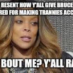 Wendy Williams | I REALLY RESENT HOW Y'ALL GIVE BRUCE CAITLIN JENNER CRED FOR MAKING TRANNIES ACCEPTABLE... WHAT BOUT ME? Y'ALL RACIST! | image tagged in wendy williams | made w/ Imgflip meme maker