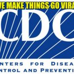 scumbagcdc | WE MAKE THINGS GO VIRAL | image tagged in scumbagcdc | made w/ Imgflip meme maker