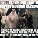 Battle for Middle Earth | IF YOU PLAY MIDDLE EARTH: SHADOW OF MORDOR BACKWARDS ITS ABOUT A MAN WHO BRINGS THOUSANDS OF ORCS BACK TO LIFE WITH WRAITH POWERS, AND IN RE | image tagged in battle for middle earth | made w/ Imgflip meme maker