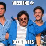 Weekend at Bernie's | WEEKEND @ BEER-KNEES | image tagged in weekend at bernie's | made w/ Imgflip meme maker