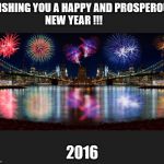 New Years  | WISHING YOU A HAPPY AND PROSPEROUS NEW YEAR !!! 2016 | image tagged in new years | made w/ Imgflip meme maker
