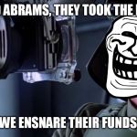 Make it so! | LORD ABRAMS, THEY TOOK THE BAIT! SHALL WE ENSNARE THEIR FUNDS NOW? | image tagged in target troll,disney killed star wars,star wars kills disney,tfa is unoriginal,the farce awakens,han shot kylo first | made w/ Imgflip meme maker