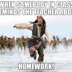 On the run | WHEN SOMEBODY IN CLASS REMINDS THE TEACHER ABOUT HOMEWORK! | image tagged in on the run | made w/ Imgflip meme maker