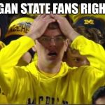 Stunned Michigan fan | MICHIGAN STATE FANS RIGHT NOW | image tagged in stunned michigan fan | made w/ Imgflip meme maker