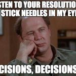 Bored beyond belief | LISTEN TO YOUR RESOLUTIONS OR STICK NEEDLES IN MY EYES? DECISIONS, DECISIONS..... | image tagged in bored beyond belief | made w/ Imgflip meme maker