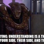 Babylon 5 - Kosh | VORLON SAYING: UNDERSTANDING IS A THREE EDGED SWORD: YOUR SIDE, THEIR SIDE, AND THE TRUTH. | image tagged in babylon 5 - kosh | made w/ Imgflip meme maker