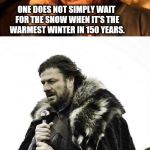 One does not simply winter is coming | ONE DOES NOT SIMPLY WAIT FOR THE SNOW WHEN IT'S THE WARMEST WINTER IN 150 YEARS. *WAITING FOR THE SNOW* | image tagged in one does not simply winter is coming | made w/ Imgflip meme maker