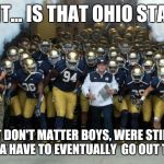 Notre Dame Entrance | WAIT... IS THAT OHIO STATE? IT DON'T MATTER BOYS, WERE STILL GONNA HAVE TO EVENTUALLY  GO OUT THERE. | image tagged in notre dame entrance | made w/ Imgflip meme maker