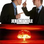 Reality Show Confrontation | JEREMY KYLE JERRY SPRINGER | image tagged in comparison,jeremy kyle,jerry sprin,explosion,fight | made w/ Imgflip meme maker
