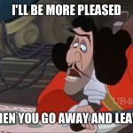 I'll Be More Pleased | I'LL BE MORE PLEASED WHEN YOU GO AWAY AND LEAVE! | image tagged in captain hook concentrating,memes,disney,peter pan,captain hook | made w/ Imgflip meme maker