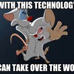Pinky and the Brain | WITH THIS TECHNOLOGY WE CAN TAKE OVER THE WORLD! | image tagged in pinky and the brain,memes | made w/ Imgflip meme maker