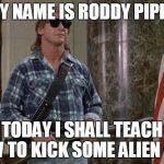 They Live in a nutshell (more or less) | MY NAME IS RODDY PIPER AND TODAY I SHALL TEACH YOU HOW TO KICK SOME ALIEN @$$ | image tagged in they live,memes,i have come here to chew bubblegum and kick ass,and i'm all out of bubblegum,aliens,rip roddy piper | made w/ Imgflip meme maker