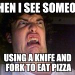 scared out | WHEN I SEE SOMEONE USING A KNIFE AND FORK TO EAT PIZZA | image tagged in scared out | made w/ Imgflip meme maker