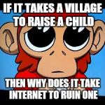 OGSCOUT asking question | IF IT TAKES A VILLAGE TO RAISE A CHILD THEN WHY DOES IT TAKE INTERNET TO RUIN ONE | image tagged in ogscout asking question | made w/ Imgflip meme maker