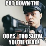 Police man with a gun | PUT DOWN THE OOPS.  TOO SLOW.  YOU'RE DEAD! | image tagged in police man with a gun | made w/ Imgflip meme maker