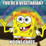 No one cares | YOU'RE A VEGETARIAN? NO ONE CARES. | image tagged in no one cares | made w/ Imgflip meme maker