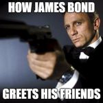 James Bond aims at you friendly | HOW JAMES BOND GREETS HIS FRIENDS | image tagged in james bond aims at you friendly | made w/ Imgflip meme maker