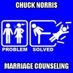 Gotta give credit to both Jying and MetalFan for giving me the idea for this one...Thanks guys. | CHUCK NORRIS MARRIAGE COUNSELING | image tagged in problem solved,chuck norris,marriage,memes,funny,counseling | made w/ Imgflip meme maker