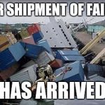 Shipment Of Fail | YOUR SHIPMENT OF FAILURE HAS ARRIVED | image tagged in shipment of fail | made w/ Imgflip meme maker