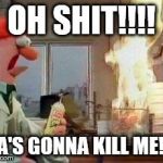 Beaker - Fire | OH SHIT!!!! MA'S GONNA KILL ME!!!! | image tagged in beaker - fire | made w/ Imgflip meme maker