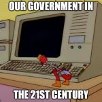 Simpsons Drinking Bird | OUR GOVERNMENT IN THE 21ST CENTURY | image tagged in simpsons drinking bird | made w/ Imgflip meme maker