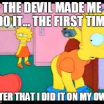 Bart Simpson Butt | THE DEVIL MADE ME DO IT... THE FIRST TIME AFTER THAT I DID IT ON MY OWN. | image tagged in bart simpson butt | made w/ Imgflip meme maker