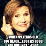 Carrie Fisher Rocks | "WHEN 59 YEARS OLD, YOU REACH… LOOK AS GOOD, YOU WILL NOT.” -YODA' | image tagged in carrie fisher rocks | made w/ Imgflip meme maker