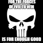 Punisher | ALL THAT IS NECESSARY FOR THE FORCES OF EVIL TO WIN IS FOR ENOUGH GOOD MEN TO DO NOTHING. | image tagged in punisher | made w/ Imgflip meme maker