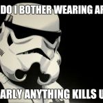 Star Wars meme... | WHY DO I BOTHER WEARING ARMOR NEARLY ANYTHING KILLS US! | image tagged in stormtroopers be like,stormtrooper,bad luck stormtrooper,star wars,star wars meme,funny | made w/ Imgflip meme maker