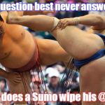 I've been told the technology has changed over the years | The question best never answered: How does a Sumo wipe his @$$? | image tagged in sumo stamping feet | made w/ Imgflip meme maker