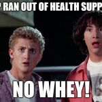 If only they had a whey of going back in time... | THE SHOP RAN OUT OF HEALTH SUPPLEMENTS NO WHEY! | image tagged in bill and ted,health,whey,whey protein | made w/ Imgflip meme maker