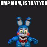 FNAF 2 Bonnie | MOM? MOM, IS THAT YOU? | image tagged in fnaf 2 bonnie | made w/ Imgflip meme maker