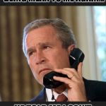 George bush hello daddy | HELLO DADDY? JEB IS BEING MEAN TO ME AGAIN... HE TOLD ME I CAN'T BE VICE PRESIDENT | image tagged in george bush hello daddy | made w/ Imgflip meme maker