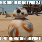 bb8 | THIS DROID IS NOT FOR SALE SO DONT BE HATING 60 PORTIONS | image tagged in bb8 | made w/ Imgflip meme maker