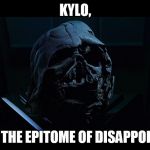 Kylo Ren makes Anakin look like Overly Manly Man | KYLO, YOU ARE THE EPITOME OF DISAPPOINTMENT | image tagged in don't look at me vader,disney killed star wars,star wars kills disney,tfa is unoriginal,the farce awakens,han shot kylo first | made w/ Imgflip meme maker