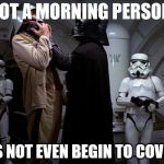 I find my lack of caffeine disturbing | "NOT A MORNING PERSON" DOES NOT EVEN BEGIN TO COVER IT | image tagged in darth choke | made w/ Imgflip meme maker