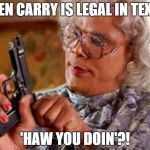 MADEA PISTOL | OPEN CARRY IS LEGAL IN TEXAS 'HAW YOU DOIN'?! | image tagged in madea pistol | made w/ Imgflip meme maker